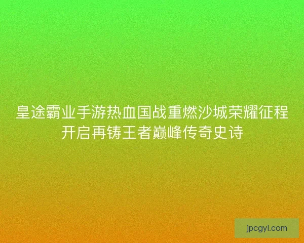 皇途霸业手游热血国战重燃沙城荣耀征程开启再铸王者巅峰传奇史诗