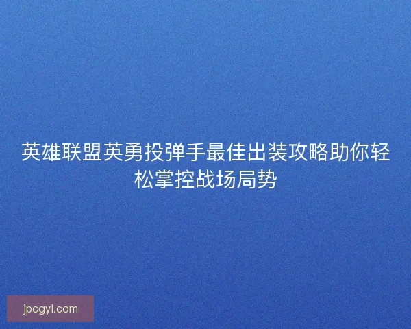 英雄联盟英勇投弹手最佳出装攻略助你轻松掌控战场局势