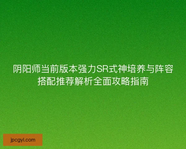 阴阳师当前版本强力SR式神培养与阵容搭配推荐解析全面攻略指南
