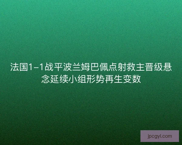 法国1-1战平波兰姆巴佩点射救主晋级悬念延续小组形势再生变数 法国1-1战平波兰姆巴佩点射救主晋级悬念延续小组形势再生变数