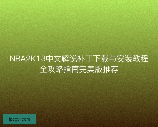 NBA2K13中文解说补丁下载与安装教程全攻略指南完美版推荐