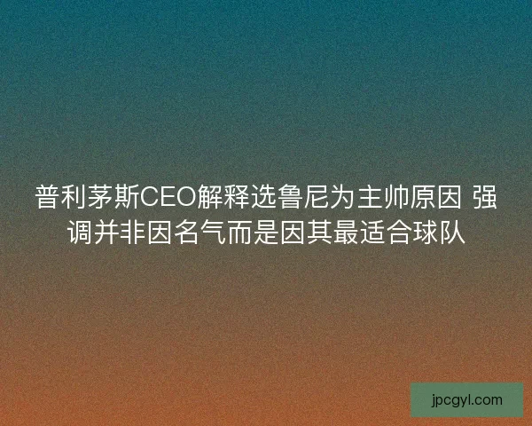 普利茅斯CEO解释选鲁尼为主帅原因 强调并非因名气而是因其最适合球队