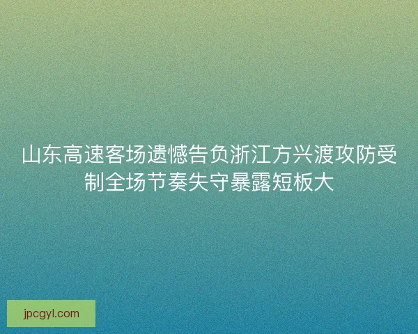 山东高速客场遗憾告负浙江方兴渡攻防受制全场节奏失守暴露短板大