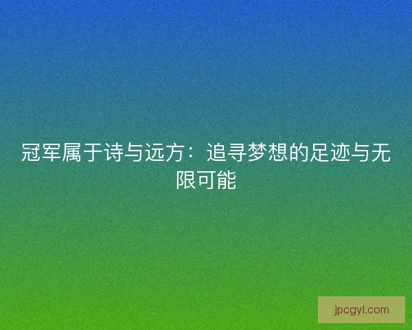 冠军属于诗与远方:追寻梦想的足迹与无限可能 冠军属于诗与远方:追寻梦想的足迹与无限可能